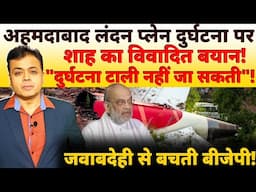 अहमदाबाद लंदन प्लेन दुर्घटना पर शाह का विवादित बयान! "दुर्घटना टाली नहीं जा सकती"!