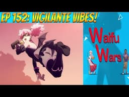 Waifu Wars Ep 152 - Vigilante Vibes