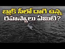 బ్లాక్ సీలో దాగి ఉన్న రహస్యాలు ఏమిటి? | What’s Hidden Inside the Black Sea?