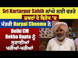 Sri Kartarpur Sahib ਲਾਂਘੇ ਲਈ ਵਰਤੇ ਸ਼ਬਦਾਂ ਦੇ ਵਿਰੋਧ ਚ ਮੰਤਰੀ Harpal Cheema ਨੇ Delhi CM ਨੂੰ ਸੁਣਾਈਆਂ ਖਰੀਆਂ