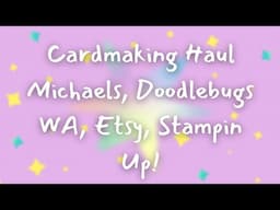 Cardmaking Haul (Michaels, Doodlebugs WA, Etsy and Stampin Up!
