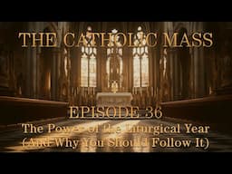 The Power of the Liturgical Year (And Why You Should Follow It) - The Catholic Mass - Episode 36