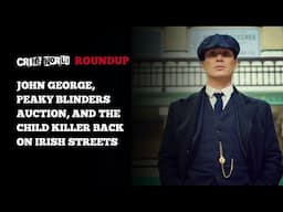 Crime World Roundup- John George, Peaky Blinders auction, and the child killer back on Irish streets