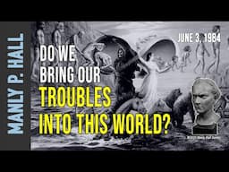 Manly P. Hall" Do We Bring Our Troubles Into This World?