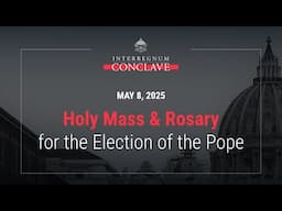 Holy Mass & Rosary for the Election of the Pope - May 8, 2025