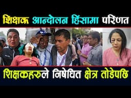शिक्षक आन्दोलन हिंसामा परिणत, आन्दोलन घट्यो नसाेचेकाे घटना १० जना घा-इ ते पाँचजनाको अवस्था यस्तो lll