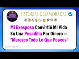 Mi Exesposa Convirtió Mi Vida En Una Pesadilla Por Dinero — "Merezco Todo Lo Que Posees"