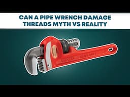 Can a Pipe Wrench Damage Threads? Myth vs Reality [2025 Plumbing Truths]