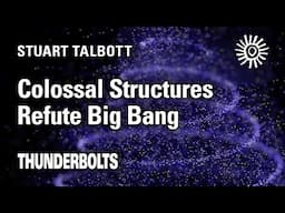 Stuart Talbott: Colossal Structures Refute Big Bang | Thunderbolts