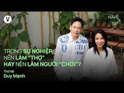 Trong sự nghiệp, nên làm “thợ” hay nên làm người “chơi”? - Duy Mạnh | #HaveASip 222