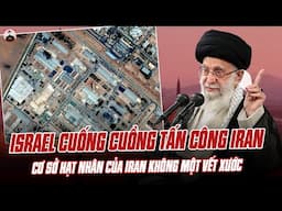 ẢO MA: ISRAEL CUỐNG CUỒNG TẤN CÔNG IRAN NHƯNG CƠ SỞ HẠT NHÂN CỦA IRAN KHÔNG MỘT VẾT XƯỚC