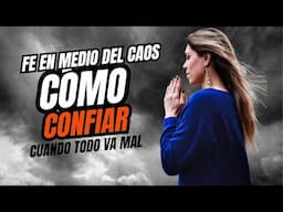 FE EN MEDIO DEL CAOS, COMO CONFIAR CUANDO TODO VA MAL.