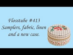 Flosstube #413 - Samplers, fabric, linen and a new case