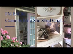 I’M BACK!! WHERE HAVE I BEEN? Come in the She-Shed and chat with me.