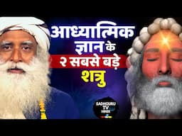 आध्यात्मिक ज्ञान के ये 2 शत्रु आपको रोक रहे हैं | 2 Enemies of Spiritual Knowledge | Sadhguru Hindi