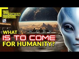 The Arcturian Council - What Is To Come For Humanity?