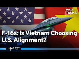 Are Vietnam and U.S. on Brink of F-16 Deal 50 Years after Vietnam War? | Taiwan Talks EP618