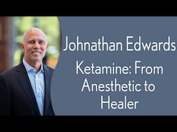 Johnathan Edwards - Ketamine: From Anesthetic to Healer