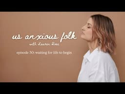 Us Anxious Folk Podcast // Ep 50: Waiting for life to begin