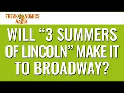 631. Will "3 Summers of Lincoln" Make It to Broadway? | Freakonomics Radio