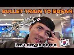 Bullet Train to Busan +  Naubusan ng Ferry ticket to Japan?!