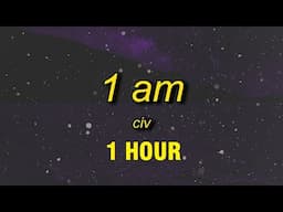 [1 HOUR] Civ - 1 AM (Lyrics) | we pop out at 1 in the morning