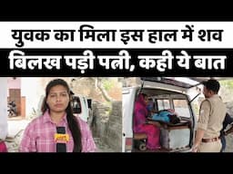 Bareilly : युवक का मिला शव, बिलख पड़ी पत्नी, कही ये बात...