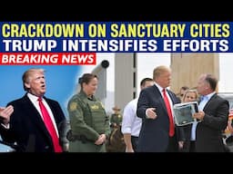 Trump Intensifies Crackdown on Sanctuary Cities