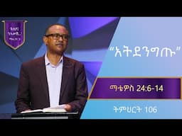 የማቴዎስ ወንጌል ትምህርት 106 | አትደንግጡ | በማሙሻ ፈንታ | Matthew Teaching 106 | By Mamusha Fenta