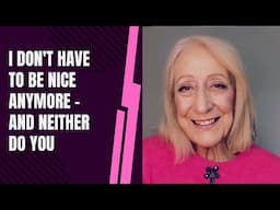 I Don't Have to Be Nice Anymore - and Neither Do You