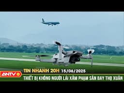 Cục Hàng không chỉ đạo nóng sau vụ thiết bị bay xâm nhập sân bay Thọ Xuân | Tin nhanh 20h ngày 15/6
