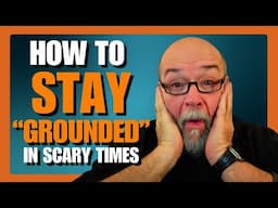 HOW TO Stay GROUNDED in Scary Times