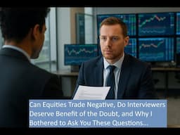 Can Equities Trade Negative, Do Interviewers Deserve Benefit of the Doubt, & Why I Asked You All