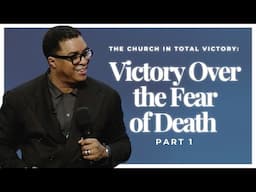 The Church in Total Victory: Victory Over the Fear of Death (Part 1)