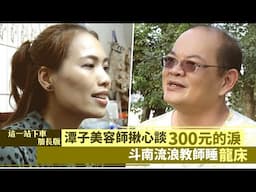 這一站下車加長版∣潭子美容師揪心談「300元的淚」 斗南流浪教師睡「龍床」