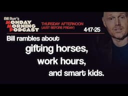 Horses, Work Hours, Smart Kids | Thursday Afternoon Monday Morning Podcast 4-17-25 | Bill Burr