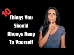 The 10 Things You Should Always Keep To Yourself