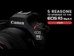 5 Reasons to Upgrade to the Canon EOS R5 Mark II for Video