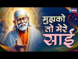 मुझको तो मेरे साईं Mujhko To Mere Sai | Sai Baba Song | Sai Baba Bhajan | Shirdi Sai Bhajan | Bhajan