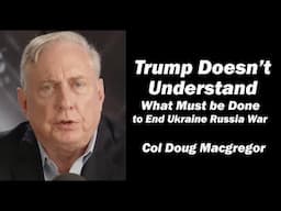 Col Doug Macgregor: Trump Doesn't Understand What Must be Done to End Ukraine Russia War
