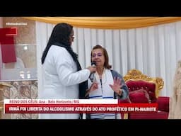 REINO DOS CÉUS: Ana - irmã foi liberta do alcoolismo através do ato profético em Pi-Hairote