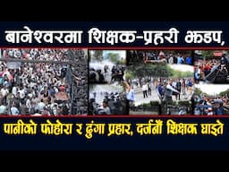 बानेश्वरमा शिक्षक-प्रहरी झडप, पानीको फोहोरा र ढुंगा प्रहार दर्जनौं शिक्षक घाइते अवस्था तनावग्रस्त ll