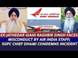Ex-Jathedar Giani Raghbir Singh Faces Misconduct by Air India Staff; SGPC Chief Condemns Incident