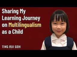 Sharing my Learning Journey on Multilingualism as a Child  - Ting Rui Goh