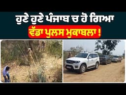 ਹੁਣੇ ਹੁਣੇ ਪੰਜਾਬ ਚ ਹੋ ਗਿਆ ਵੱਡਾ ਪੁਲਸ ਮੁਕਾਬਲਾ ! Punjab News