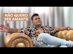 Dênis Braga Não Quero Ser Amante