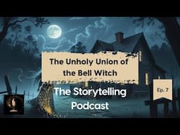 The Storytelling Podcast - Ep 7 - The Unholy Union of the Bell Witch