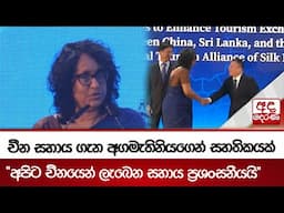 චීන සහාය ගැන අගමැතිනියගෙන් සහතිකයක් - ''අපිට චීනයෙන් ලැබෙන සහාය ප්‍රශංසනීයයි''