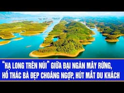 “Hạ Long trên núi” giữa đại ngàn mây rừng, hồ Thác Bà đẹp choáng ngợp, hút mắt du khách