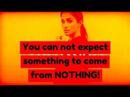 You can not expect something to come from nothing